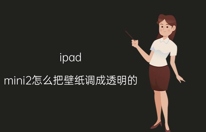 ipad mini2怎么把壁纸调成透明的 怎么设置PPT中图片透明度？